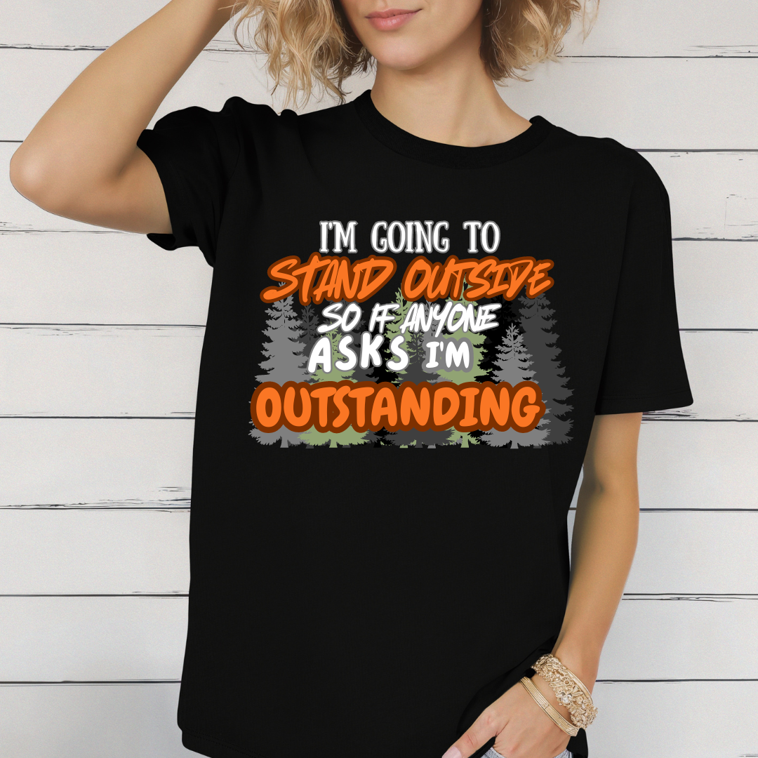 I'm going to stand outside so if anyone asks I'm outstanding T-Shirt