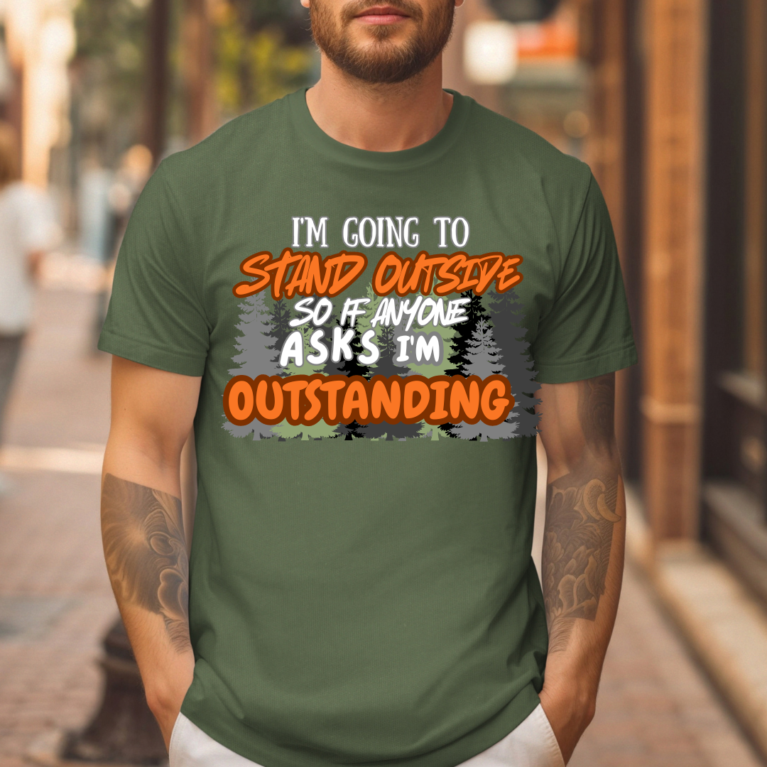 I'm going to stand outside so if anyone asks I'm outstanding T-Shirt