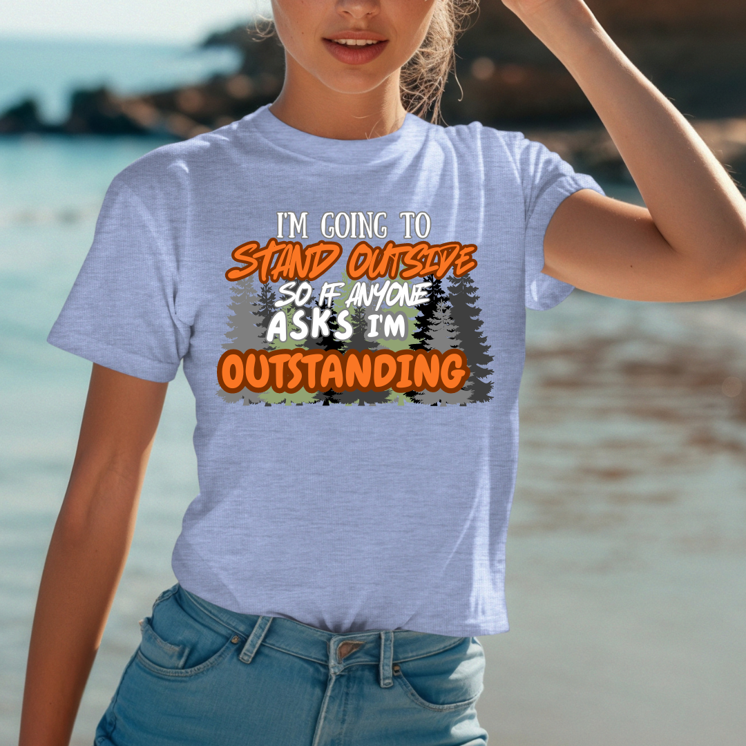 I'm going to stand outside so if anyone asks I'm outstanding T-Shirt