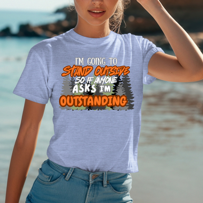 I'm going to stand outside so if anyone asks I'm outstanding T-Shirt