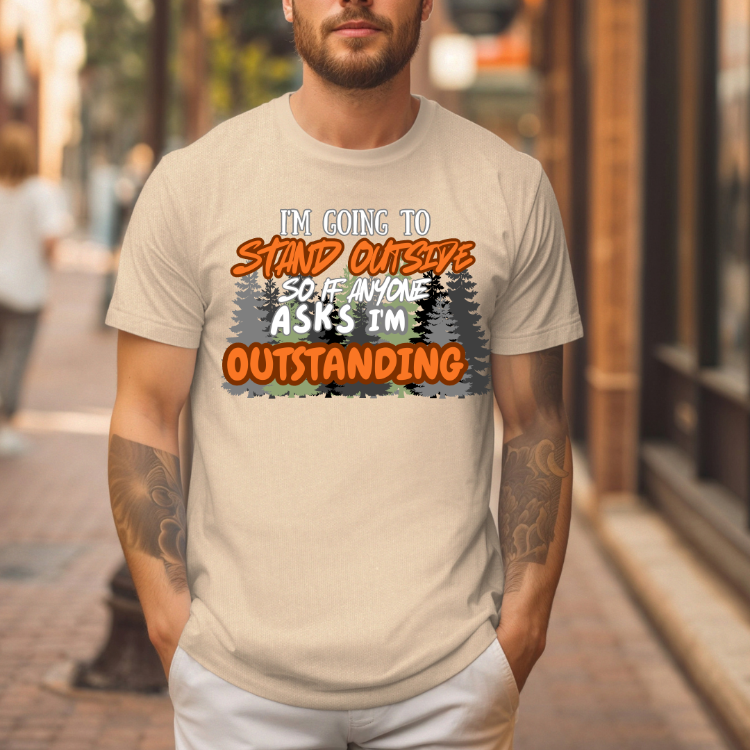 I'm going to stand outside so if anyone asks I'm outstanding T-Shirt