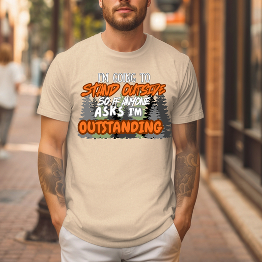 I'm going to stand outside so if anyone asks I'm outstanding T-Shirt